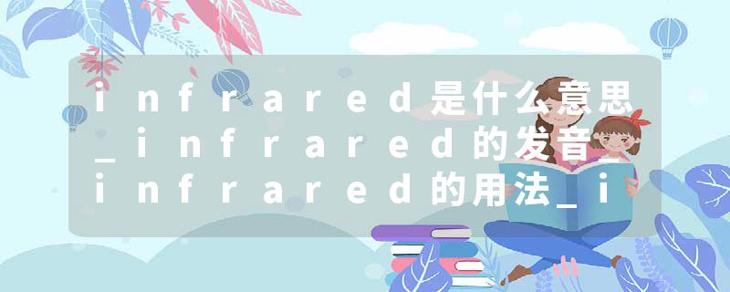 infrared是什么意思_infrared的发音_infrared的用法_infrared怎么记_infrared翻译