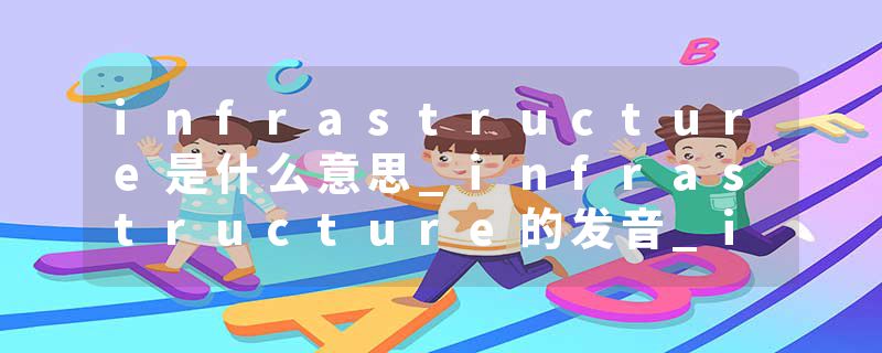 infrastructure是什么意思_infrastructure的发音_infrastructure的用法_infrastructure怎么记_infrastructure翻译