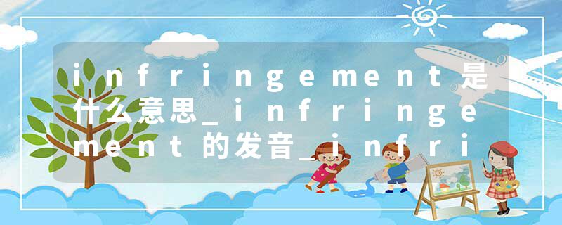 infringement是什么意思_infringement的发音_infringement的用法_infringement怎么记_infringement翻译