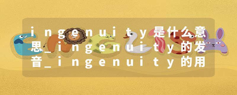 ingenuity是什么意思_ingenuity的发音_ingenuity的用法_ingenuity怎么记_ingenuity翻译