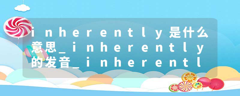 inherently是什么意思_inherently的发音_inherently的用法_inherently怎么记_inherently翻译