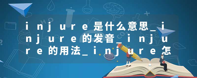 injure是什么意思_injure的发音_injure的用法_injure怎么记_injure翻译
