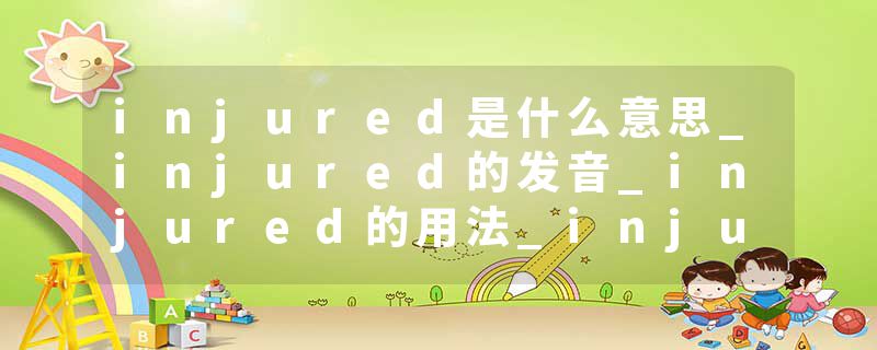 injured是什么意思_injured的发音_injured的用法_injured怎么记_injured翻译