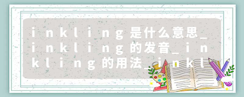 inkling是什么意思_inkling的发音_inkling的用法_inkling怎么记_inkling翻译