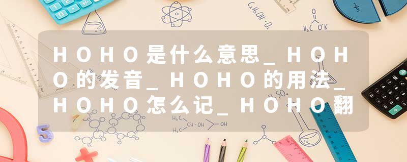 HOHO是什么意思_HOHO的发音_HOHO的用法_HOHO怎么记_HOHO翻译