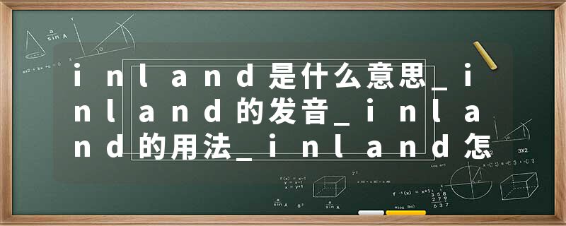 inland是什么意思_inland的发音_inland的用法_inland怎么记_inland翻译