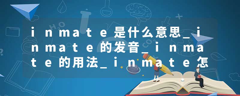 inmate是什么意思_inmate的发音_inmate的用法_inmate怎么记_inmate翻译