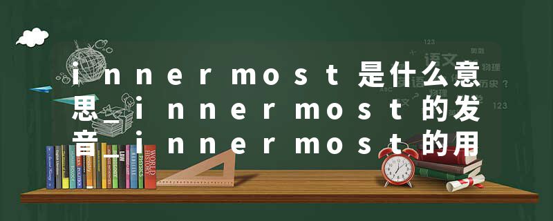 innermost是什么意思_innermost的发音_innermost的用法_innermost怎么记_innermost翻译