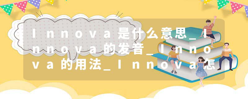 Innova是什么意思_Innova的发音_Innova的用法_Innova怎么记_Innova翻译