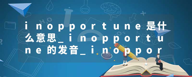 inopportune是什么意思_inopportune的发音_inopportune的用法_inopportune怎么记_inopportune翻译