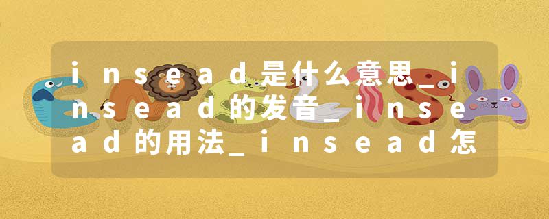insead是什么意思_insead的发音_insead的用法_insead怎么记_insead翻译