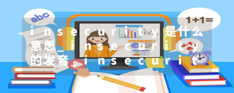 insecurity是什么意思_insecurity的发音_insecurity的用法_insecurity怎么记_insecurity翻译