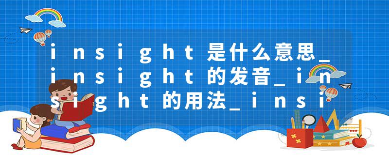 insight是什么意思_insight的发音_insight的用法_insight怎么记_insight翻译
