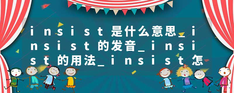 insist是什么意思_insist的发音_insist的用法_insist怎么记_insist翻译