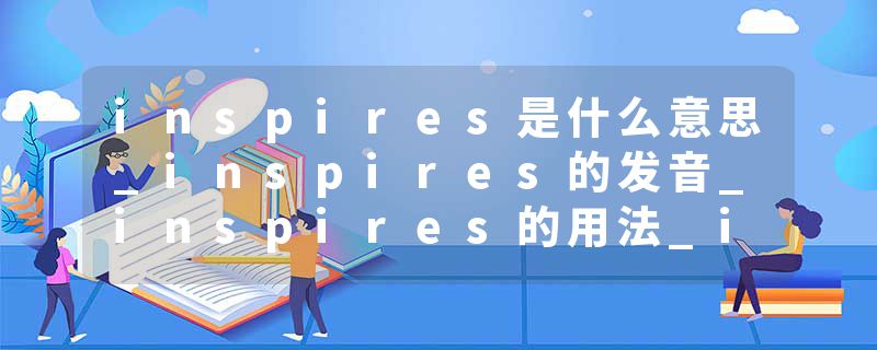 inspires是什么意思_inspires的发音_inspires的用法_inspires怎么记_inspires翻译