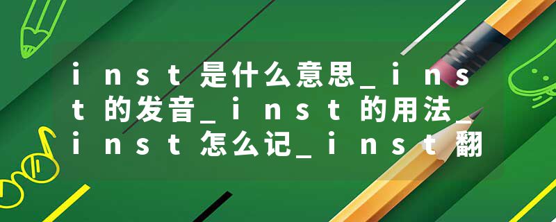inst是什么意思_inst的发音_inst的用法_inst怎么记_inst翻译
