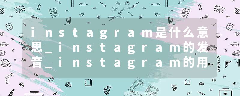 instagram是什么意思_instagram的发音_instagram的用法_instagram怎么记_instagram翻译