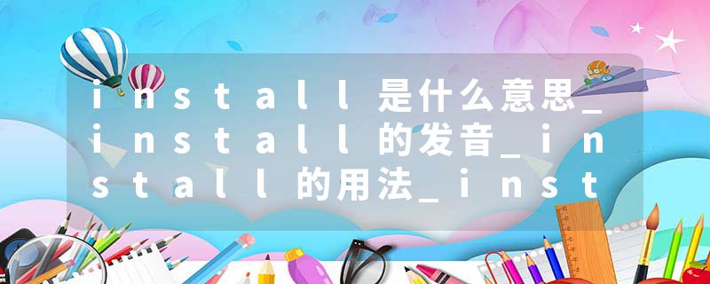 install是什么意思_install的发音_install的用法_install怎么记_install翻译