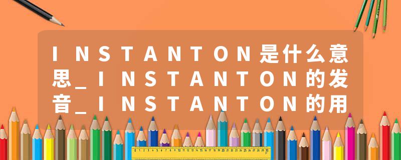 INSTANTON是什么意思_INSTANTON的发音_INSTANTON的用法_INSTANTON怎么记_INSTANTON翻译