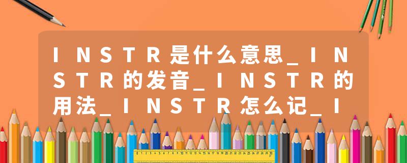 INSTR是什么意思_INSTR的发音_INSTR的用法_INSTR怎么记_INSTR翻译