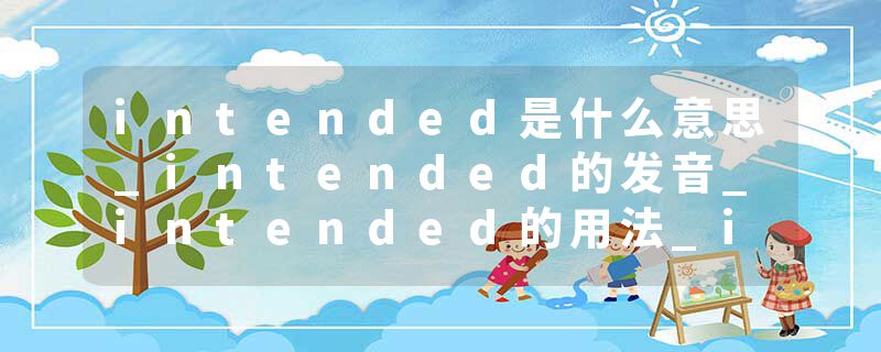 intended是什么意思_intended的发音_intended的用法_intended怎么记_intended翻译