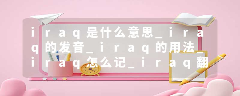 iraq是什么意思_iraq的发音_iraq的用法_iraq怎么记_iraq翻译