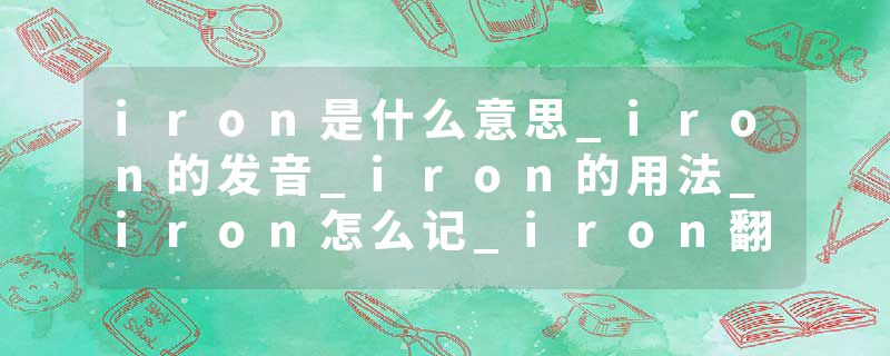 iron是什么意思_iron的发音_iron的用法_iron怎么记_iron翻译