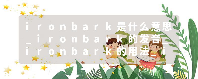 ironbark是什么意思_ironbark的发音_ironbark的用法_ironbark怎么记_ironbark翻译