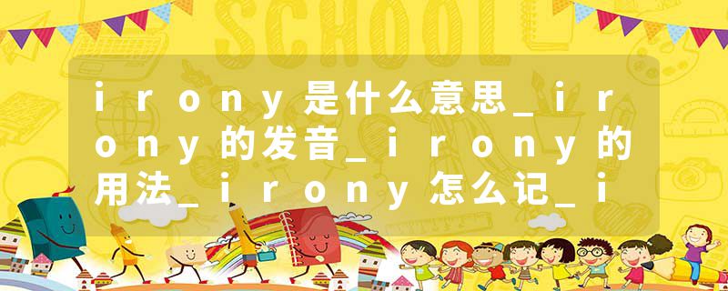 irony是什么意思_irony的发音_irony的用法_irony怎么记_irony翻译