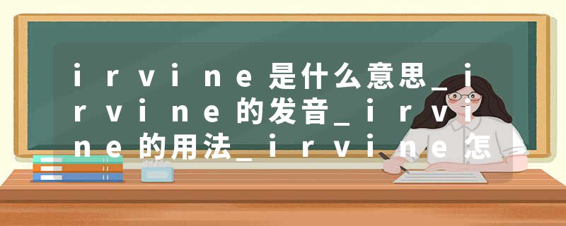 irvine是什么意思_irvine的发音_irvine的用法_irvine怎么记_irvine翻译