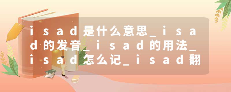 isad是什么意思_isad的发音_isad的用法_isad怎么记_isad翻译