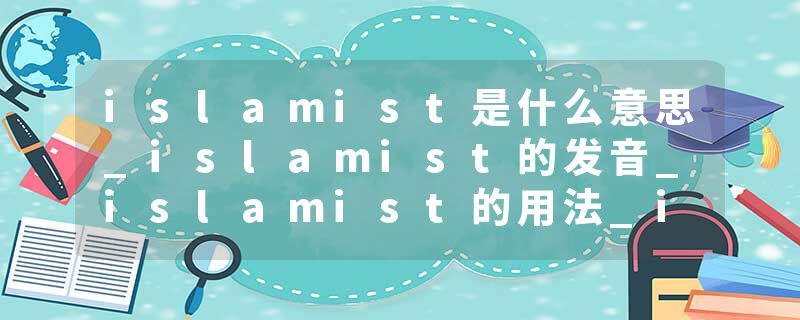 islamist是什么意思_islamist的发音_islamist的用法_islamist怎么记_islamist翻译