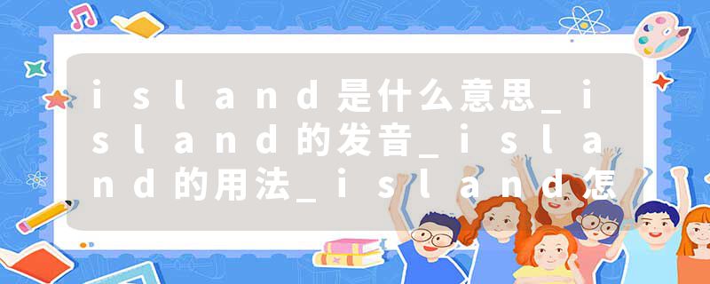 island是什么意思_island的发音_island的用法_island怎么记_island翻译