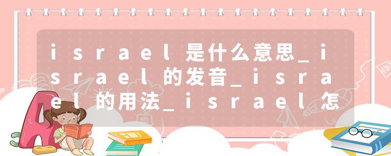 israel是什么意思_israel的发音_israel的用法_israel怎么记_israel翻译