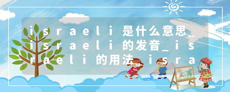 israeli是什么意思_israeli的发音_israeli的用法_israeli怎么记_israeli翻译