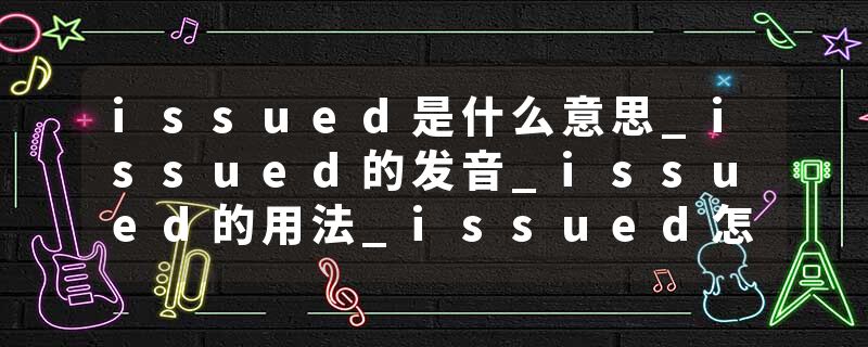 issued是什么意思_issued的发音_issued的用法_issued怎么记_issued翻译