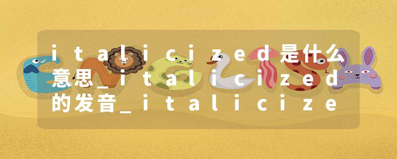 italicized是什么意思_italicized的发音_italicized的用法_italicized怎么记_italicized翻译
