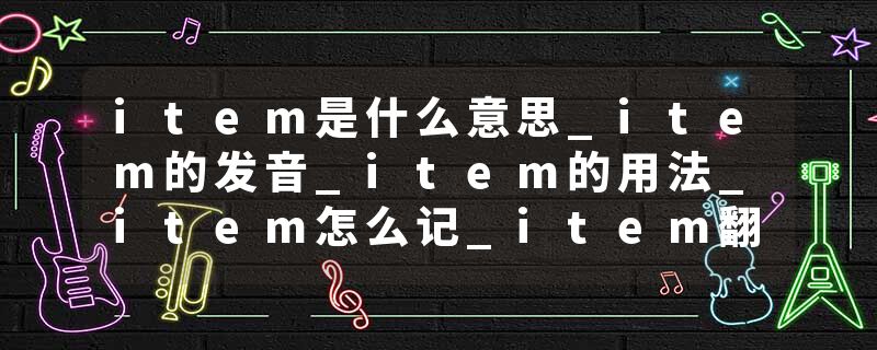 item是什么意思_item的发音_item的用法_item怎么记_item翻译