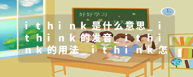 ithink是什么意思_ithink的发音_ithink的用法_ithink怎么记_ithink翻译