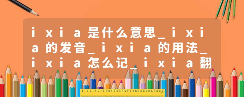 ixia是什么意思_ixia的发音_ixia的用法_ixia怎么记_ixia翻译