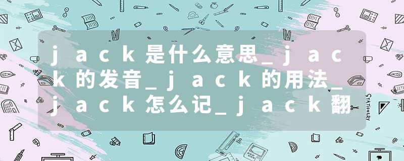 jack是什么意思_jack的发音_jack的用法_jack怎么记_jack翻译