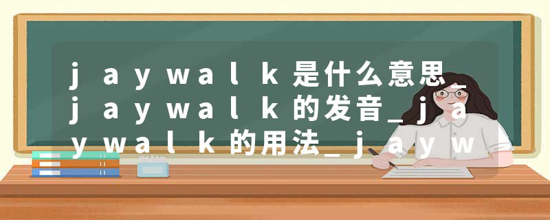 jaywalk是什么意思_jaywalk的发音_jaywalk的用法_jaywalk怎么记_jaywalk翻译
