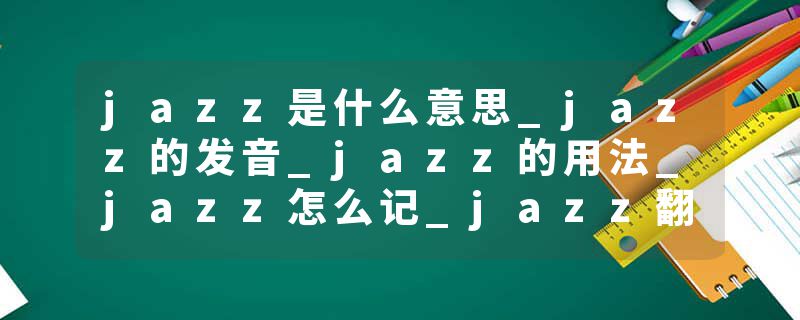 jazz是什么意思_jazz的发音_jazz的用法_jazz怎么记_jazz翻译