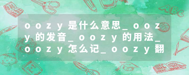 oozy是什么意思_oozy的发音_oozy的用法_oozy怎么记_oozy翻译