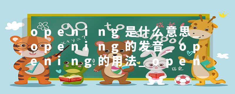 opening是什么意思_opening的发音_opening的用法_opening怎么记_opening翻译