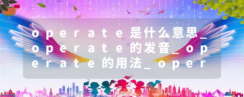 operate是什么意思_operate的发音_operate的用法_operate怎么记_operate翻译