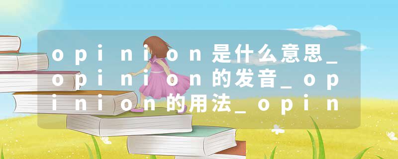 opinion是什么意思_opinion的发音_opinion的用法_opinion怎么记_opinion翻译