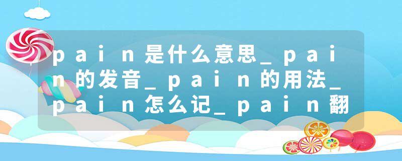 pain是什么意思_pain的发音_pain的用法_pain怎么记_pain翻译