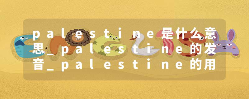 palestine是什么意思_palestine的发音_palestine的用法_palestine怎么记_palestine翻译