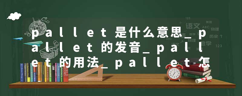 pallet是什么意思_pallet的发音_pallet的用法_pallet怎么记_pallet翻译